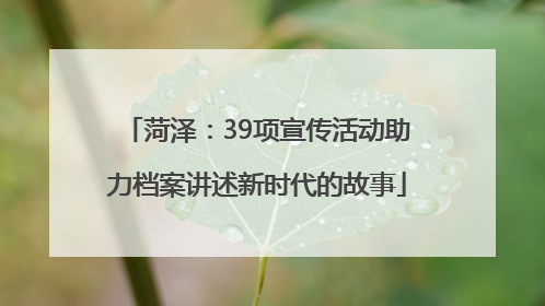 菏泽：39项宣传活动助力档案讲述新时代的故事