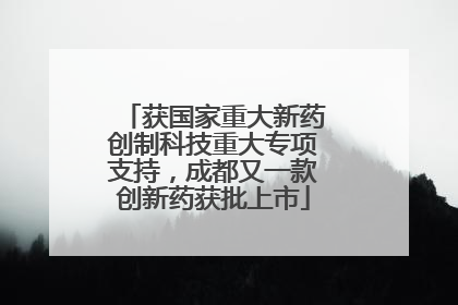 获国家重大新药创制科技重大专项支持，成都又一款创新药获批上市