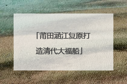 莆田涵江复原打造清代大福船