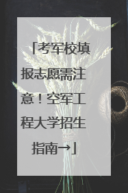 考军校填报志愿需注意！空军工程大学招生指南→