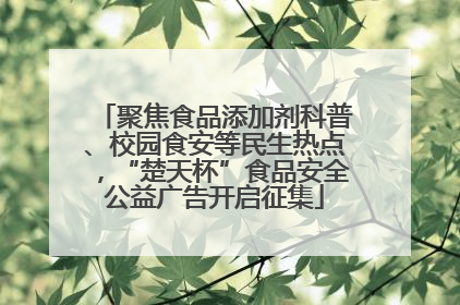 聚焦食品添加剂科普、校园食安等民生热点，“楚天杯”食品安全公益广告开启征集