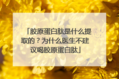 胶原蛋白肽是什么提取的？为什么医生不建议喝胶原蛋白肽