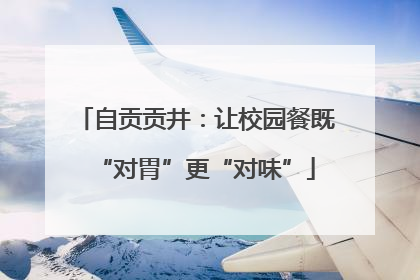 自贡贡井：让校园餐既“对胃”更“对味”