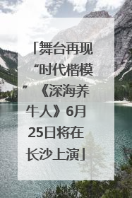 舞台再现“时代楷模”《深海养牛人》6月25日将在长沙上演