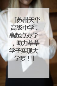 苏州天华高级中学：高起点办学，助力莘莘学子实现大学梦！