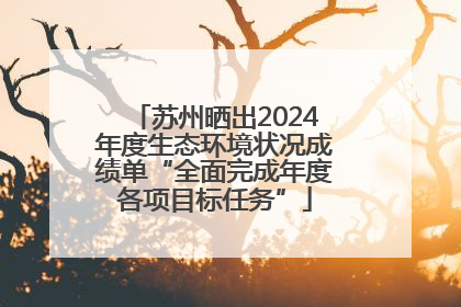 苏州晒出2024年度生态环境状况成绩单“全面完成年度各项目标任务”