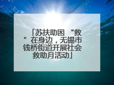 苏扶助困 “救”在身边，无锡市钱桥街道开展社会救助月活动