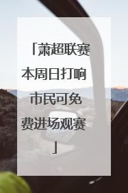 萧超联赛本周日打响 市民可免费进场观赛