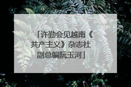 许勤会见越南《共产主义》杂志社副总编阮玉河