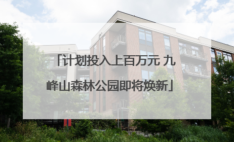 计划投入上百万元 九峰山森林公园即将焕新