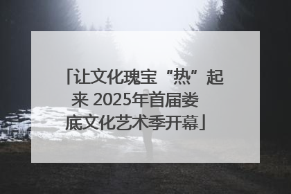 让文化瑰宝“热”起来 2025年首届娄底文化艺术季开幕