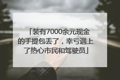 装有7000余元现金的手提包丢了，幸亏遇上了热心市民和驾驶员