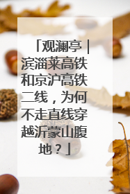 观澜亭｜滨淄莱高铁和京沪高铁二线，为何不走直线穿越沂蒙山腹地？