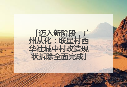 迈入新阶段，广州从化：联星村西华社城中村改造现状拆除全面完成