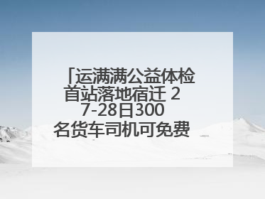 运满满公益体检首站落地宿迁 27-28日300名货车司机可免费享专业检查