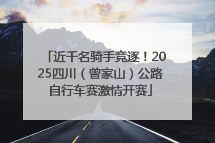 近千名骑手竞逐！2025四川（曾家山）公路自行车赛激情开赛