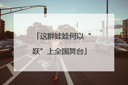 这群娃娃何以“跃”上全国舞台
