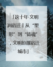 这十年·文明润宿迁丨从“塑形”到“铸魂”，文明扮靓宿迁城市