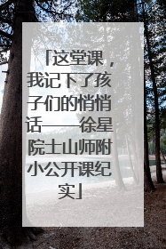 这堂课，我记下了孩子们的悄悄话——徐星院士山师附小公开课纪实