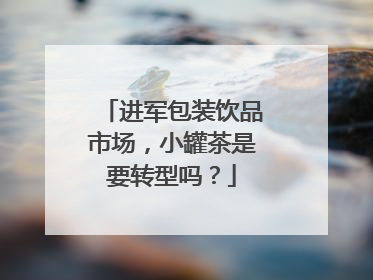 进军包装饮品市场，小罐茶是要转型吗？