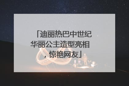 迪丽热巴中世纪华丽公主造型亮相，惊艳网友