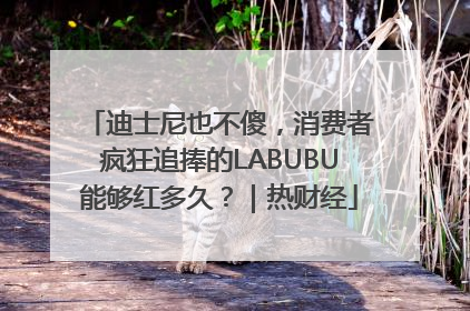 迪士尼也不傻，消费者疯狂追捧的LABUBU能够红多久？｜热财经