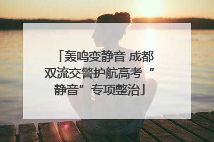 轰鸣变静音 成都双流交警护航高考“静音”专项整治