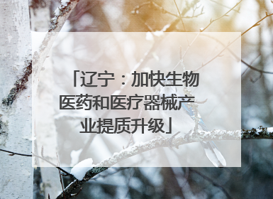 辽宁：加快生物医药和医疗器械产业提质升级