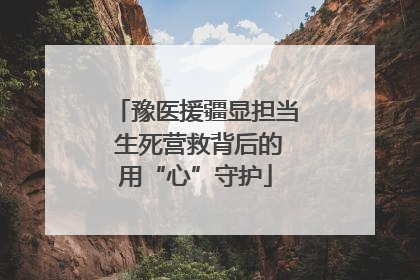 豫医援疆显担当 生死营救背后的用“心”守护