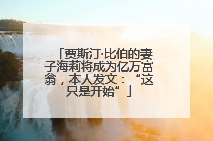 贾斯汀·比伯的妻子海莉将成为亿万富翁，本人发文：“这只是开始”