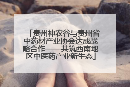 贵州神农谷与贵州省中药材产业协会达成战略合作——共筑西南地区中医药产业新生态