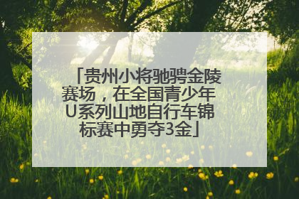 贵州小将驰骋金陵赛场，在全国青少年U系列山地自行车锦标赛中勇夺3金