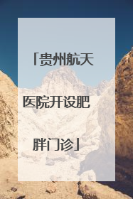 贵州航天医院开设肥胖门诊