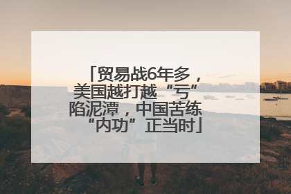 贸易战6年多，美国越打越“亏”陷泥潭，中国苦练“内功”正当时