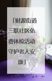 财源街道三联社区免费体检活动守护老人安康