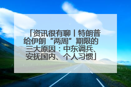资讯很有聊丨特朗普给伊朗“两周”期限的三大原因：中东调兵、安抚国内、个人习惯