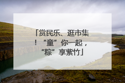 赏民乐、逛市集！“童”你一起，“粽”享紫竹
