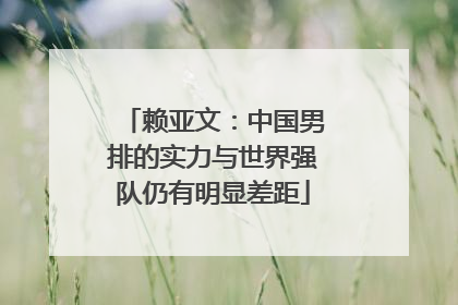 赖亚文：中国男排的实力与世界强队仍有明显差距