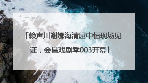 赖声川谢娜海清屈中恒现场见证，会昌戏剧季003开幕
