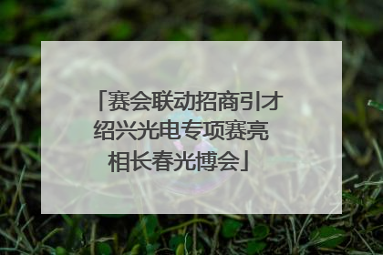赛会联动招商引才 绍兴光电专项赛亮相长春光博会