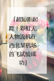 超短距起降！彩虹无人物流机在西北某机场首飞试验成功