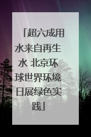 超六成用水来自再生水 北京环球世界环境日展绿色实践