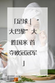 足球｜“大巴黎”大胜国米 首夺欧冠冠军