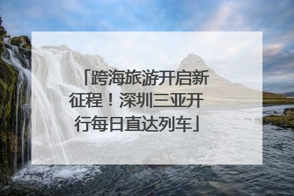 跨海旅游开启新征程！深圳三亚开行每日直达列车