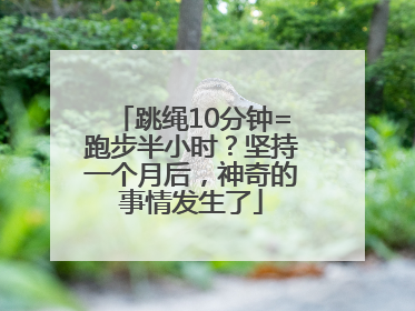 跳绳10分钟=跑步半小时？坚持一个月后，神奇的事情发生了