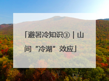 避暑冷知识③｜山间“冷湖”效应
