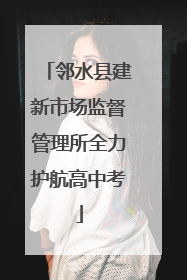 邻水县建新市场监督管理所全力护航高中考