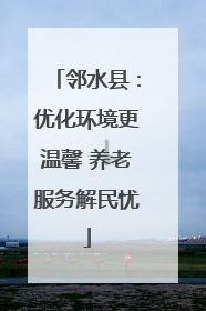 邻水县：优化环境更温馨 养老服务解民忧