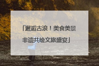 邂逅古浪！美食美景非遗共绘文旅盛宴