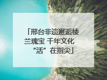 邢台非遗邂逅楼兰瑰宝 千年文化“活”在指尖